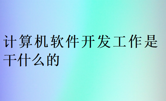 计算机软件开发工作是干什么的