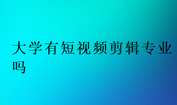 大学有短视频剪辑专业吗